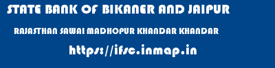 STATE BANK OF BIKANER AND JAIPUR  RAJASTHAN SAWAI MADHOPUR KHANDAR KHANDAR  ifsc code